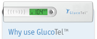 glucotel Features Pfeil Bluetooth wireless technology enabled blood glucose meter Pfeil Real-time, accurate transmission of blood glucose results Pfeil Immediate availability of results via online database Pfeil 24/7, worldwide access to secure online database Pfeil Add optional values such as medication, food and activity easily to database via cell phone Benefits Pfeil Eliminates manual log books Pfeil Helps improve quality of life Pfeil Peace of mind for patients and family Pfeil Easy to comply to physicians’ orders Pfeil Improved diabetes management